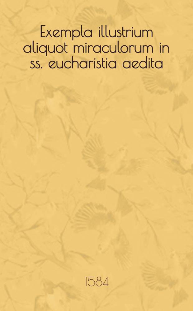 Exempla illustrium aliquot miraculorum in ss. eucharistia aedita