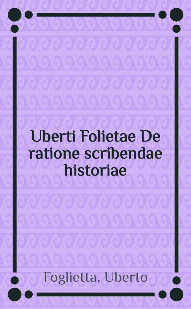 Uberti Folietae De ratione scribendae historiae // Artis historicae penus ...