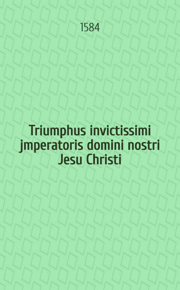 Triumphus invictissimi jmperatoris domini nostri Jesu Christi