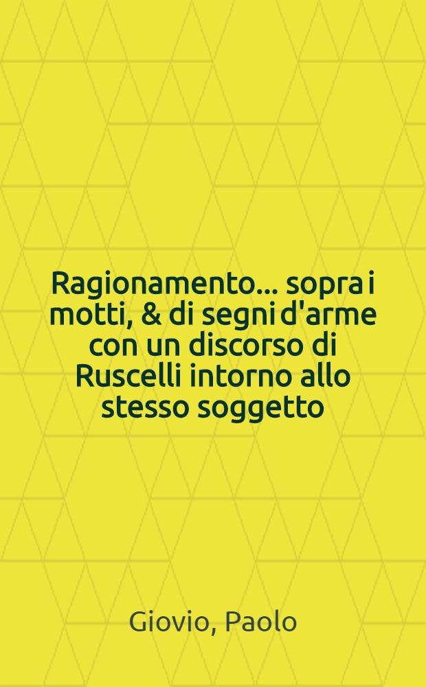 Ragionamento ... sopra i motti, & di segni d'arme con un discorso di Ruscelli intorno allo stesso soggetto