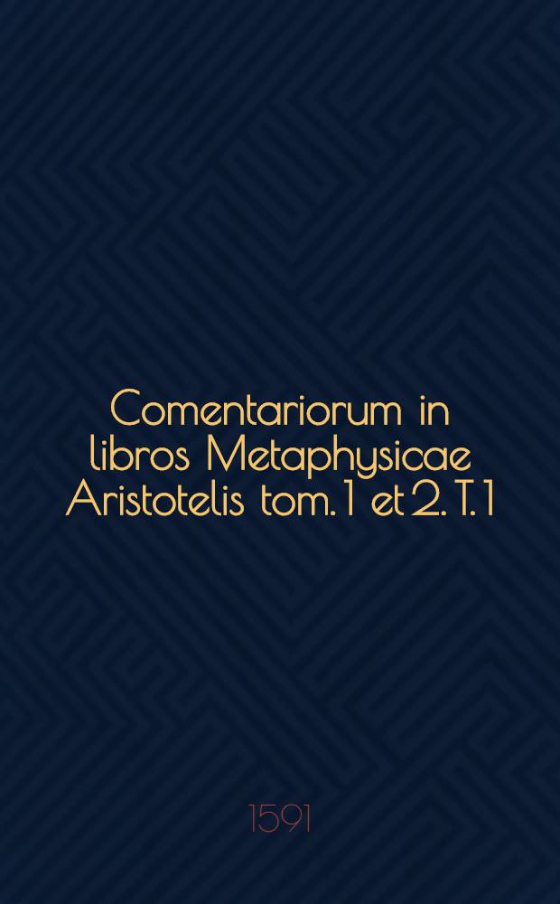 Comentariorum in libros Metaphysicae Aristotelis tom. 1 et 2. T. 1
