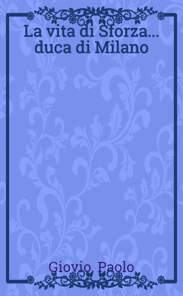 La vita di Sforza ...duca di Milano