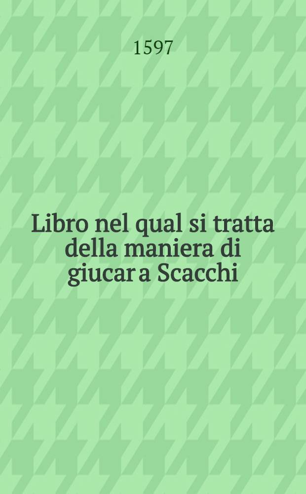 Libro nel qual si tratta della maniera di giucar a Scacchi