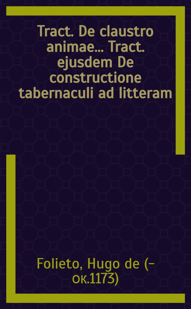 Tract. De claustro animae... Tract. ejusdem De constructione tabernaculi ad litteram