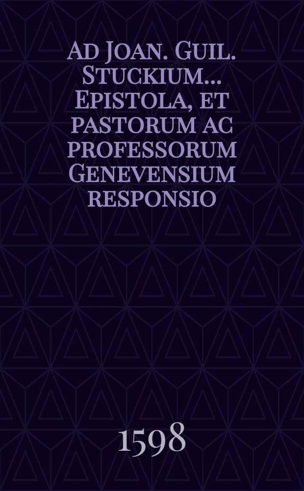 Ad Joan. Guil. Stuckium ... Epistola, et pastorum ac professorum Genevensium responsio