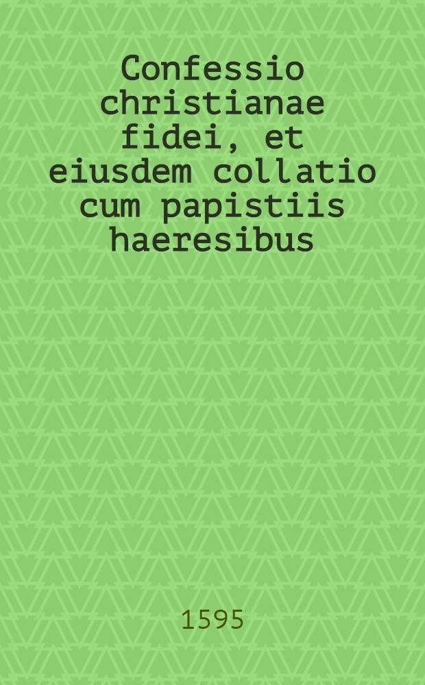 Confessio christianae fidei, et eiusdem collatio cum papistiis haeresibus