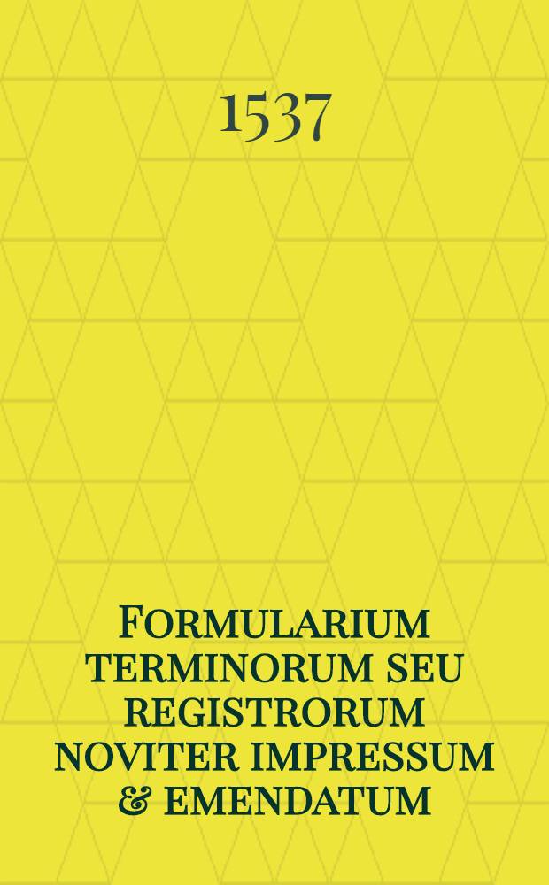 Formularium terminorum seu registrorum noviter impressum & emendatum: cu[m] bullis facultatum R.P.D. Rote et Camere Apostolice auditorum