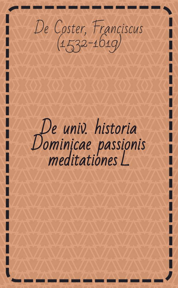 De univ. historia Dominicae passionis meditationes L.