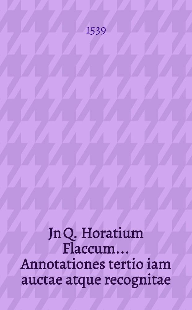 Jn Q. Horatium Flaccum ... Annotationes tertio iam auctae atque recognitae