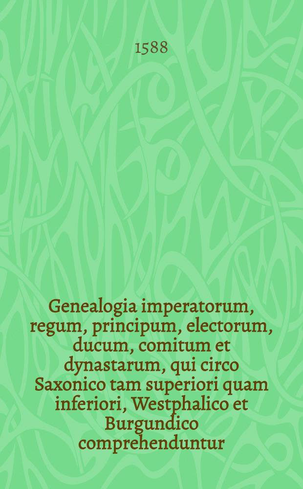 Genealogia imperatorum, regum, principum, electorum, ducum, comitum et dynastarum, qui circo Saxonico tam superiori quam inferiori, Westphalico et Burgundico comprehenduntur