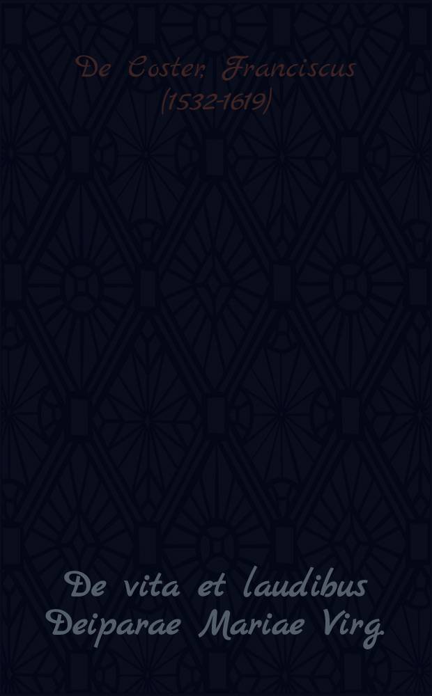 De vita et laudibus Deiparae Mariae Virg.