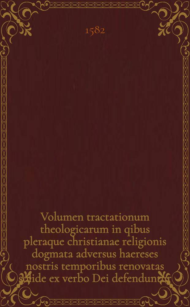 Volumen tractationum theologicarum in qibus pleraque christianae religionis dogmata adversus haereses nostris temporibus renovatas solide ex verbo Dei defenduntur