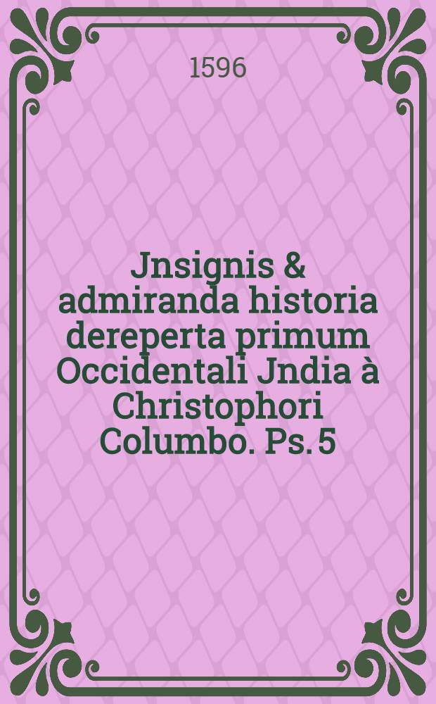 Jnsignis & admiranda historia dereperta primum Occidentali Jndia à Christophori Columbo. Ps. 5