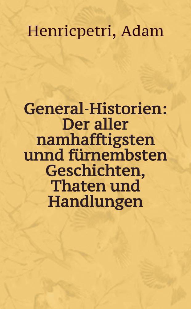 General-Historien : Der aller namhafftigsten unnd fürnembsten Geschichten, Thaten und Handlungen