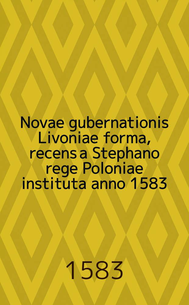 Novae gubernationis Livoniae forma, recens a Stephano rege Poloniae instituta anno 1583 : Constitutiones Livonicae