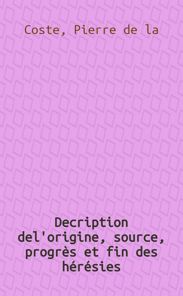 Decription del'origine, source, progrès et fin des hérésies