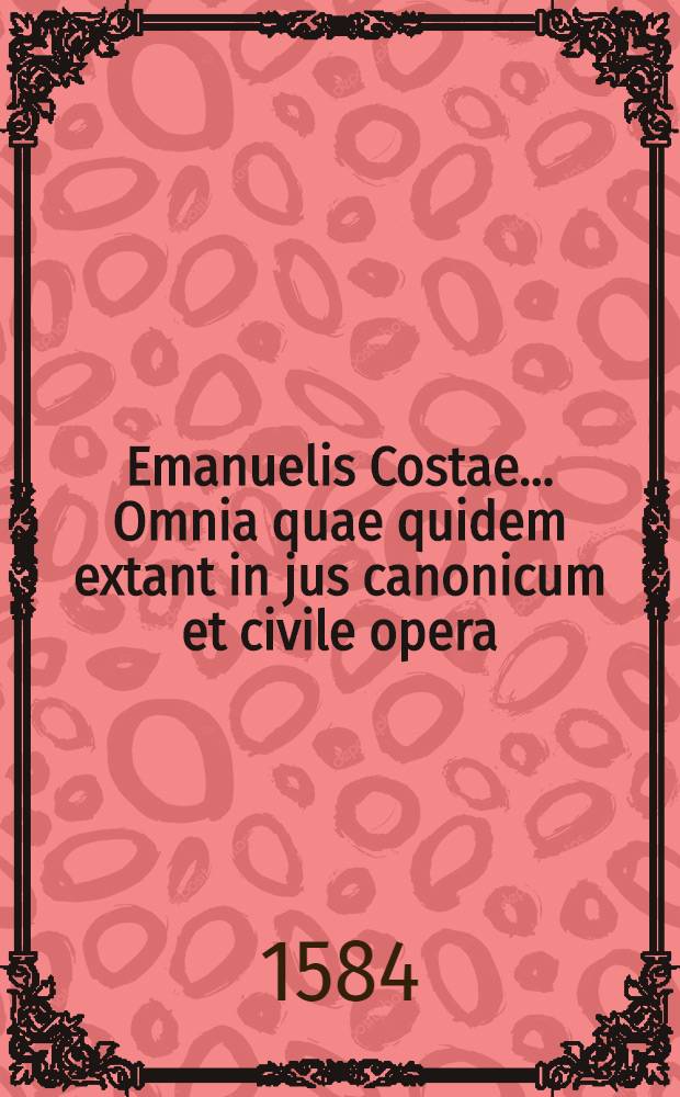 Emanuelis Costae... Omnia quae quidem extant in jus canonicum et civile opera