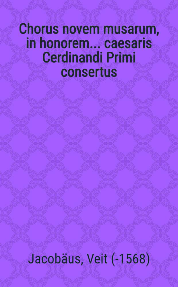 Chorus novem musarum, in honorem... caesaris Cerdinandi Primi consertus