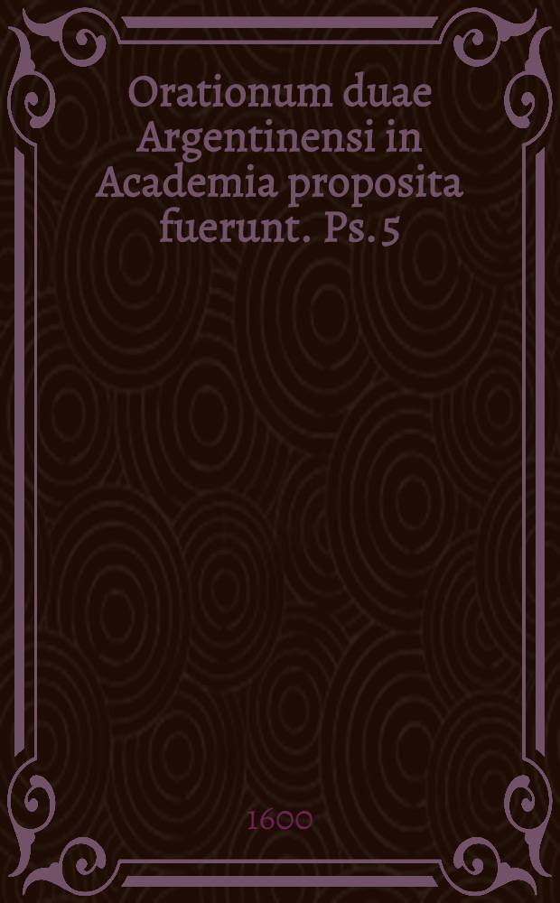 Orationum duae Argentinensi in Academia proposita fuerunt. Ps. 5