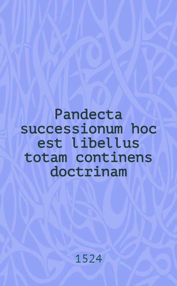 Pandecta successionum hoc est libellus totam continens doctrinam