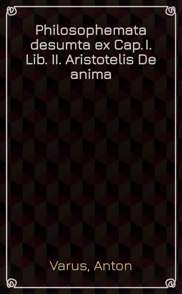 Philosophemata desumta ex Cap. I. Lib. II. Aristotelis De anima