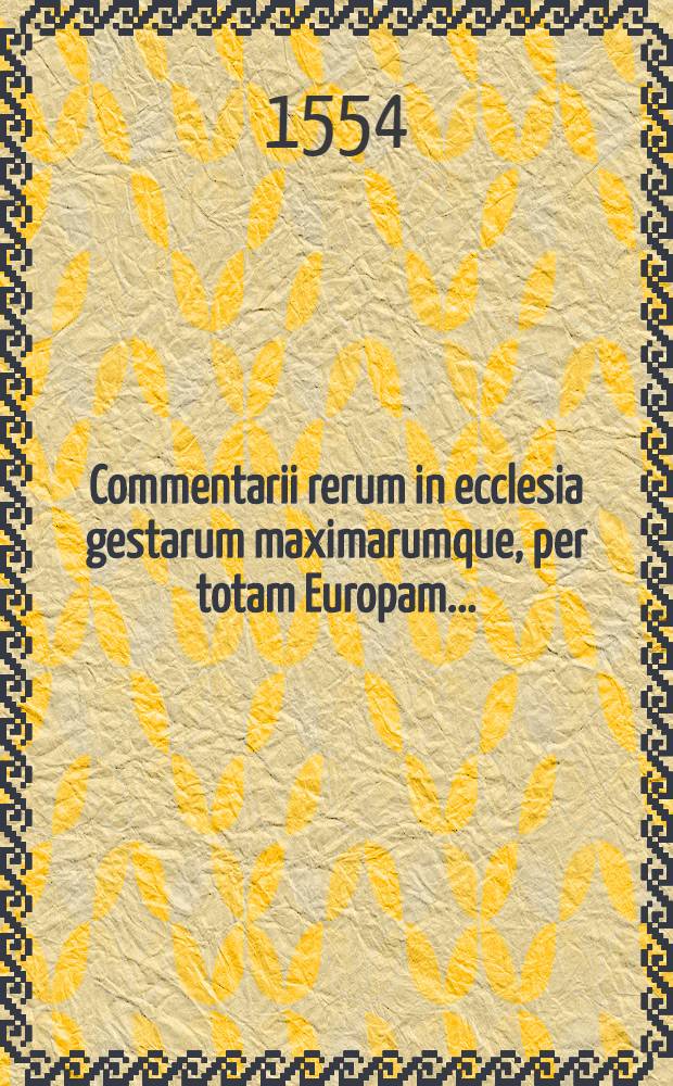 Commentarii rerum in ecclesia gestarum maximarumque, per totam Europam...