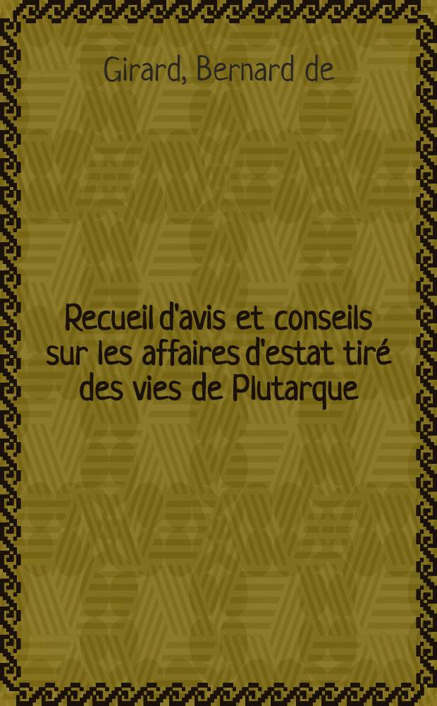 Recueil d'avis et conseils sur les affaires d'estat tiré des vies de Plutarque