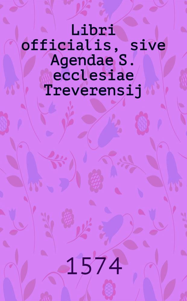 Libri officialis, sive Agendae S. ecclesiae Treverensij