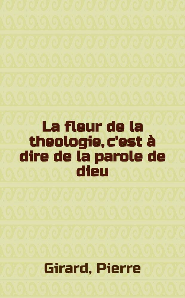 La fleur de la theologie, c'est à dire de la parole de dieu