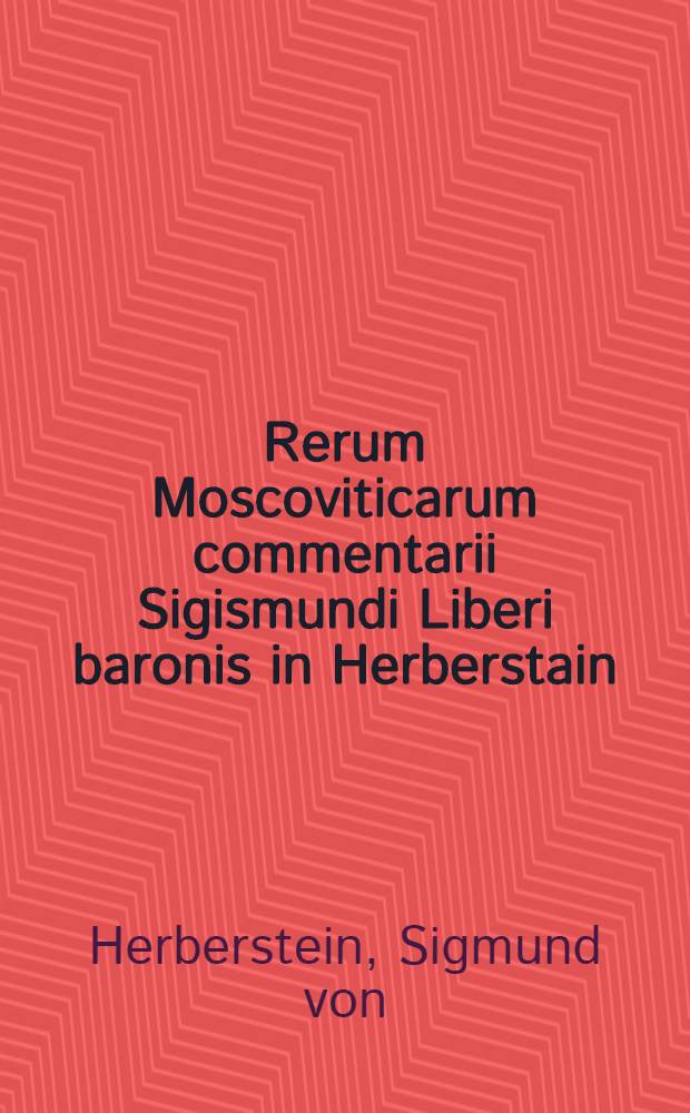 Rerum Moscoviticarum commentarii Sigismundi Liberi baronis in Herberstain