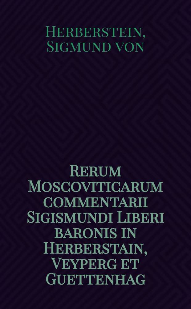 Rerum Moscoviticarum commentarii Sigismundi Liberi baronis in Herberstain, Veyperg et Guettenhag