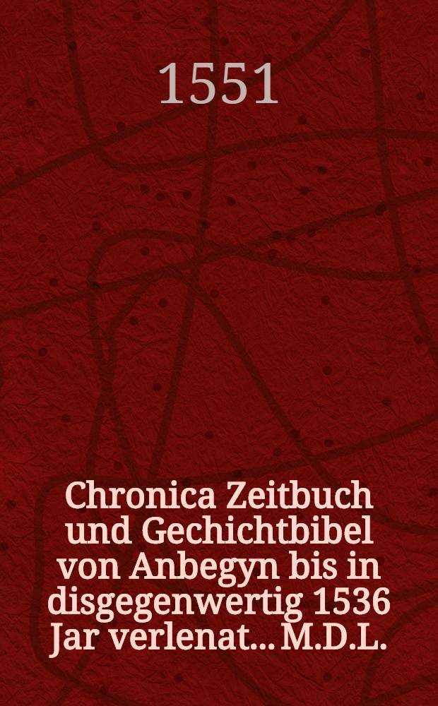 Chronica Zeitbuch und Gechichtbibel von Anbegyn bis in disgegenwertig 1536 Jar verlenat... M.D.L.