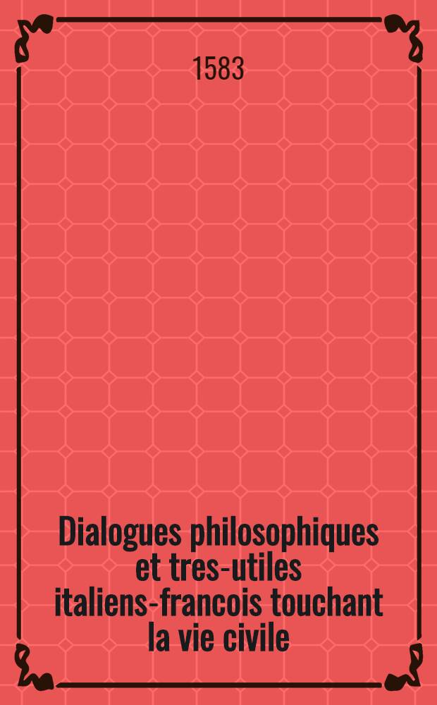 Dialogues philosophiques et tres-utiles italiens-francois touchant la vie civile