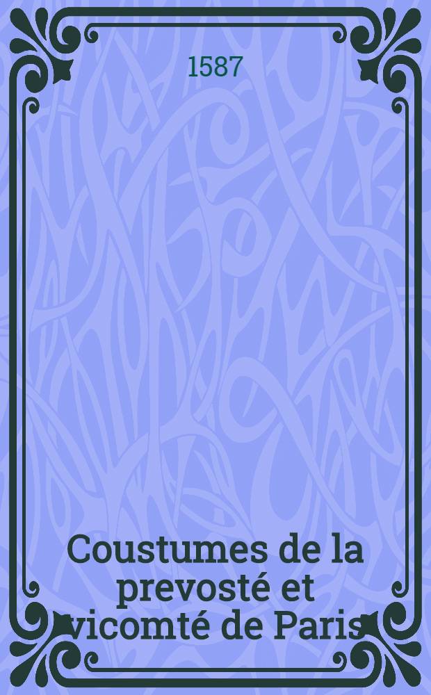 Coustumes de la prevost&eacute; et vicomt&eacute; de Paris