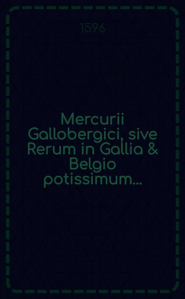 Mercurii Gallobergici, sive Rerum in Gallia & Belgio potissimum...