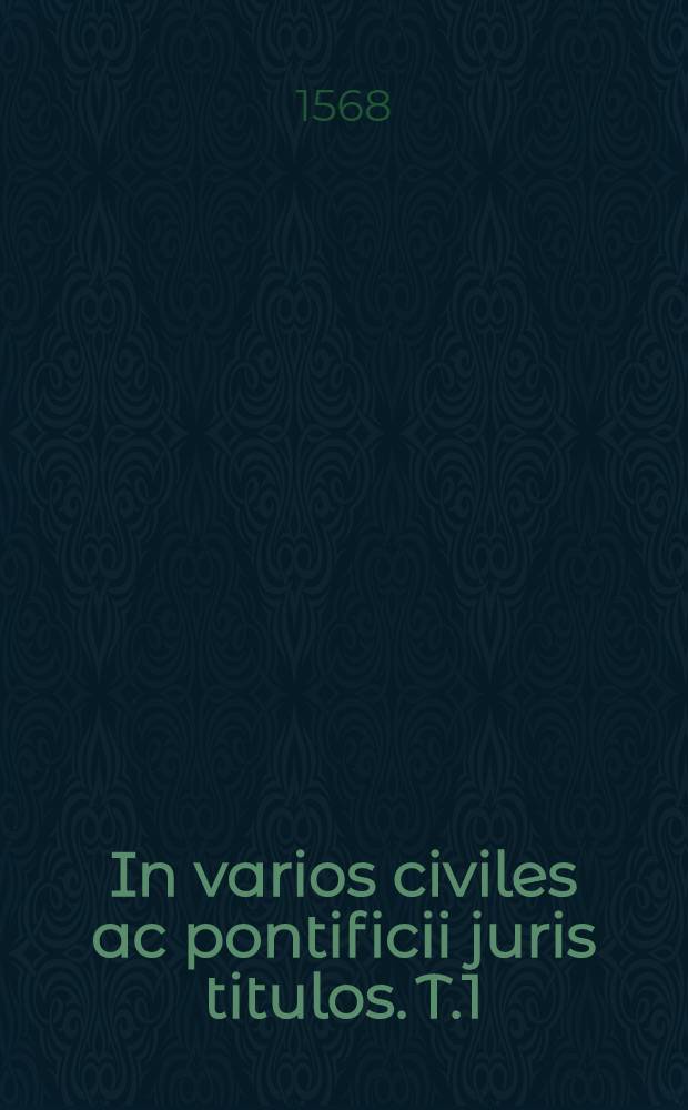 In varios civiles ac pontificii juris titulos. T.1