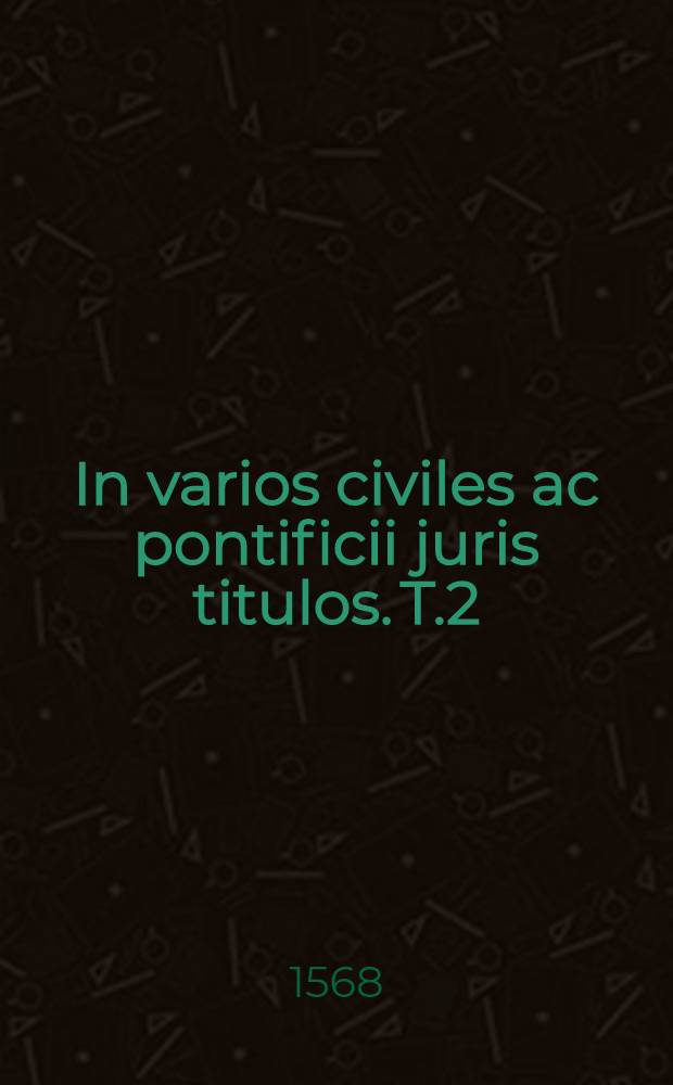 In varios civiles ac pontificii juris titulos. T.2