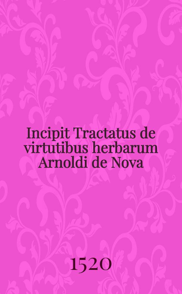 Incipit Tractatus de virtutibus herbarum Arnoldi de Nova
