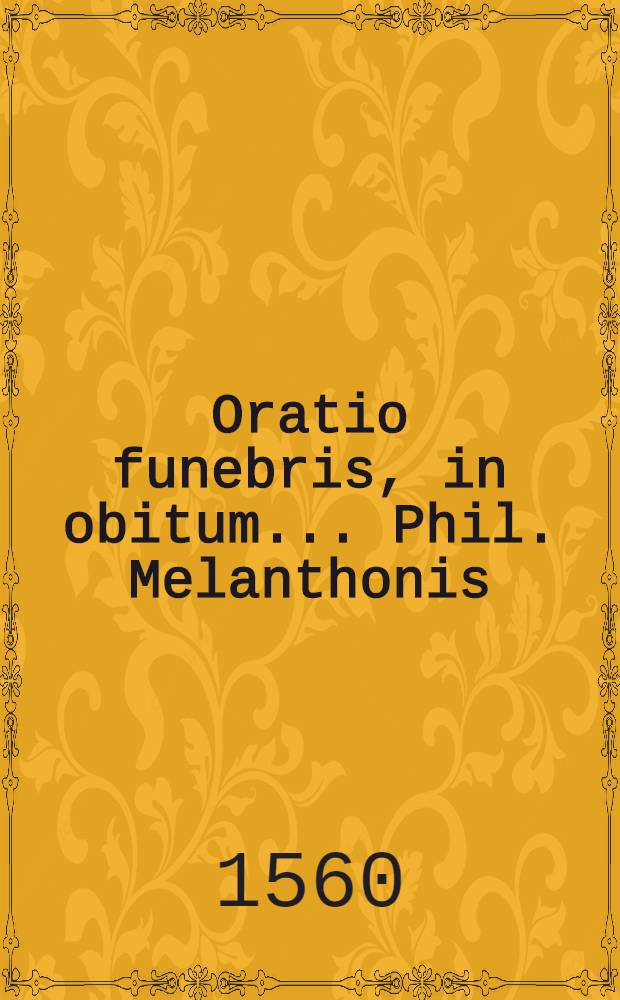 Oratio funebris, in obitum ... Phil. Melanthonis
