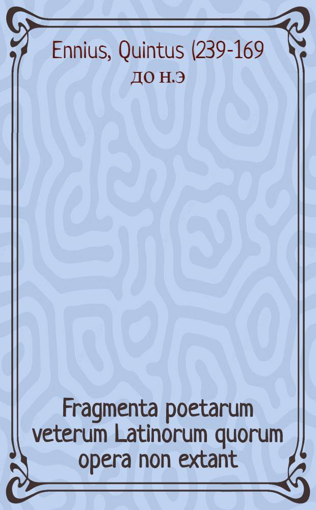 Fragmenta poetarum veterum Latinorum quorum opera non extant: Ennii, Accii, Lucilii, Laberii, Pacuvii, Afranii, Naevii, Caecilii ... etc.