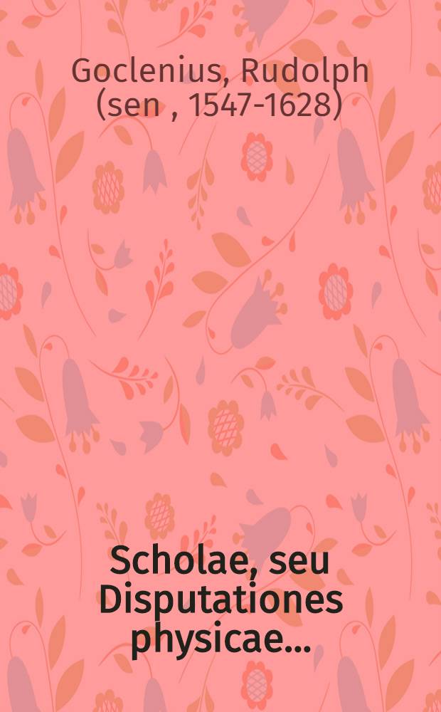 Scholae, seu Disputationes physicae ...