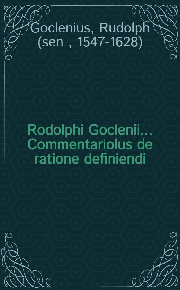 Rodolphi Goclenii ... Commentariolus de ratione definiendi