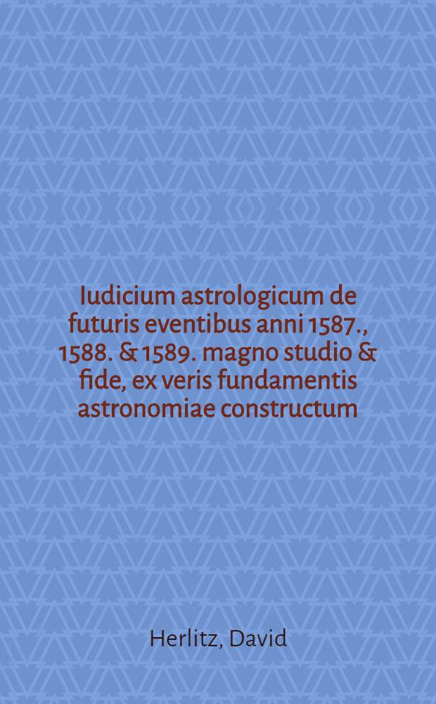 Iudicium astrologicum de futuris eventibus anni 1587., 1588. & 1589. magno studio & fide, ex veris fundamentis astronomiae constructum