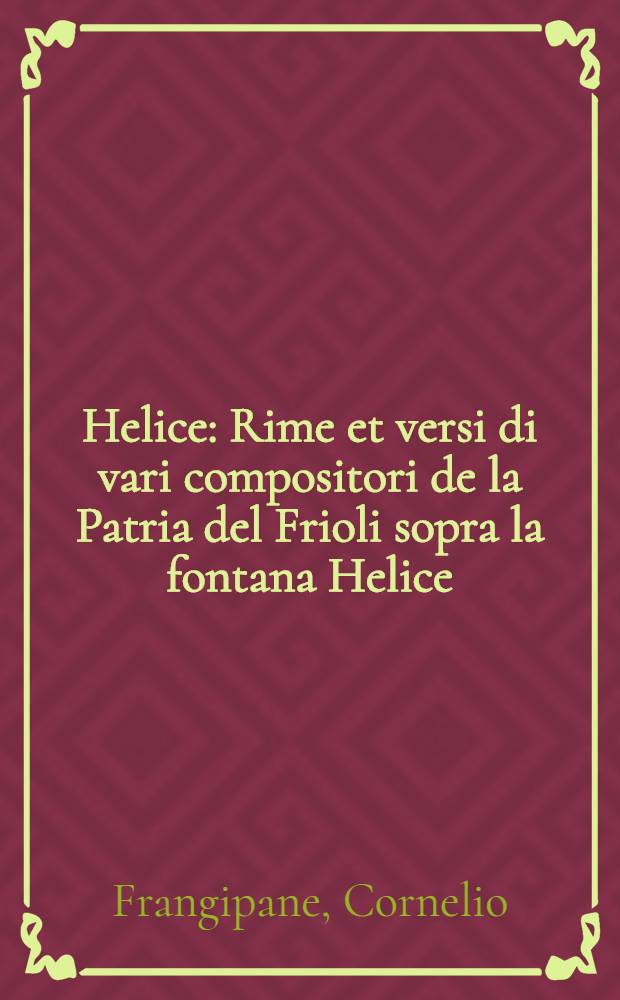 Helice : Rime et versi di vari compositori de la Patria del Frioli sopra la fontana Helice