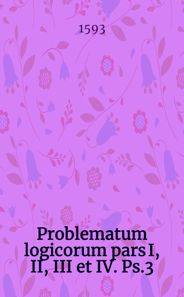 Problematum logicorum pars I, II, III et IV. Ps.3