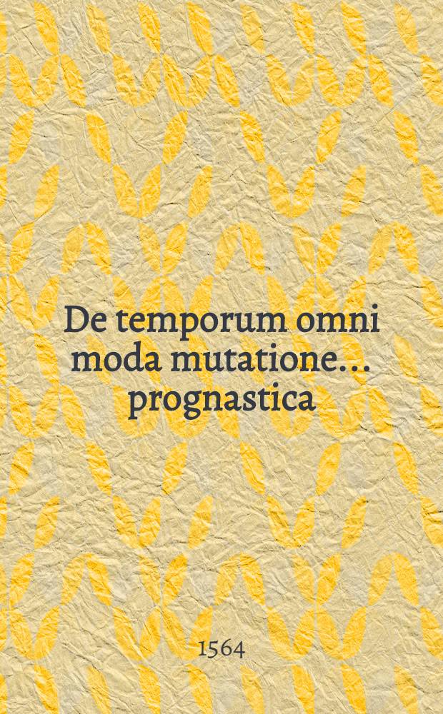De temporum omni moda mutatione ... prognastica