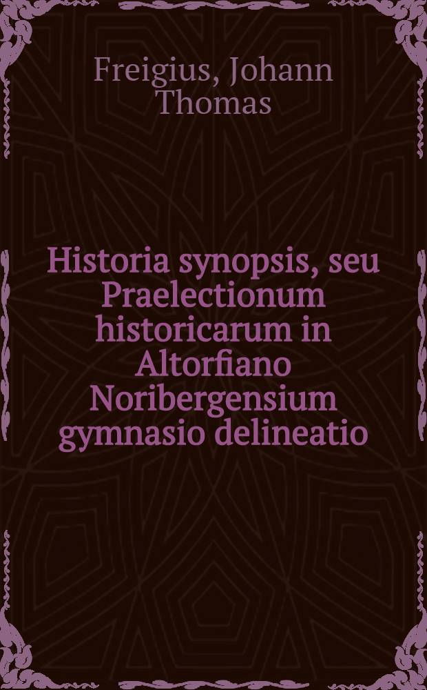 Historia synopsis, seu Praelectionum historicarum in Altorfiano Noribergensium gymnasio delineatio