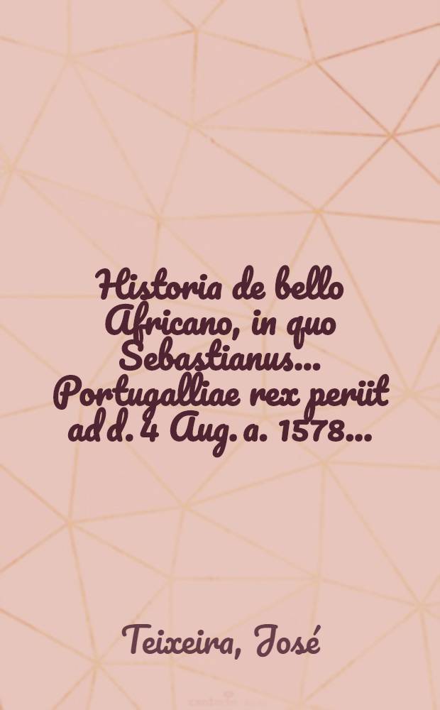 Historia de bello Africano, in quo Sebastianus... Portugalliae rex periit ad d. 4 Aug. a. 1578...