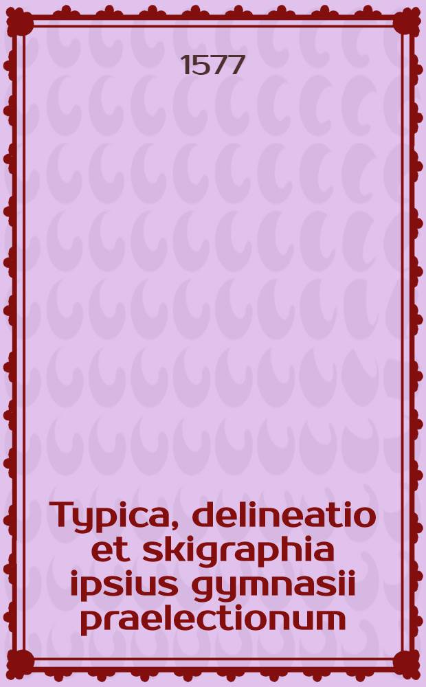 Typica, delineatio et skigraphia ipsius gymnasii praelectionum