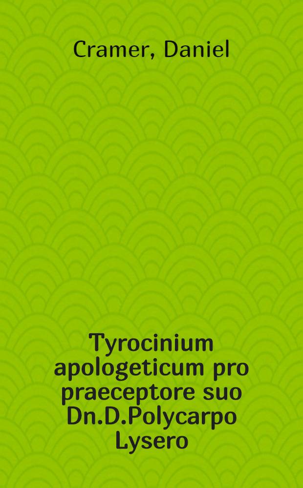 Tyrocinium apologeticum pro praeceptore suo Dn.D.Polycarpo Lysero
